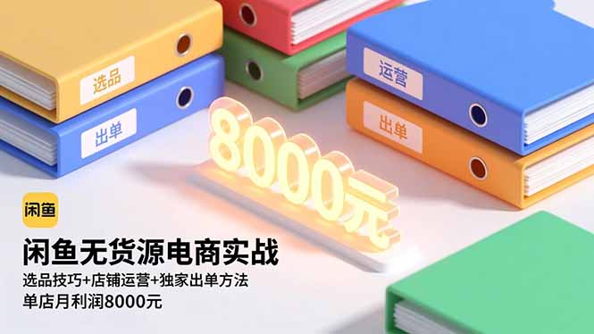 闲鱼无货源电商实战，选品技巧+店铺运营+独家出单方法，单店月利润8000元-网创项目总站