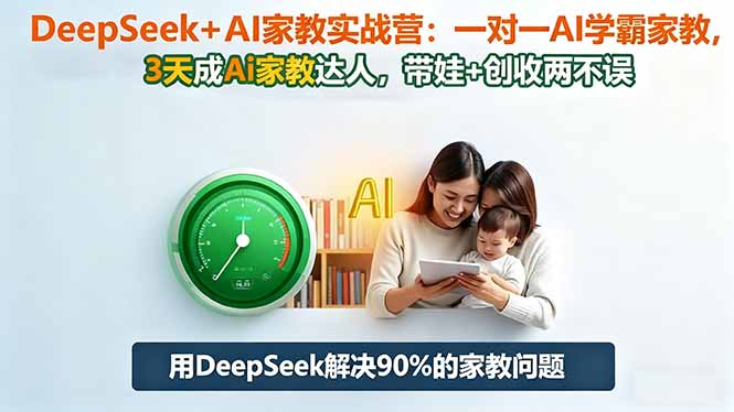 DeepSeek+AI家教实战营：1对1AI学霸家教,3天成Ai家教达人,带娃+创收两不误-网创项目总站
