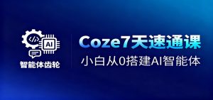 Coze7天速通课，小白从0搭建AI智能体+短视频工作流-网创项目总站