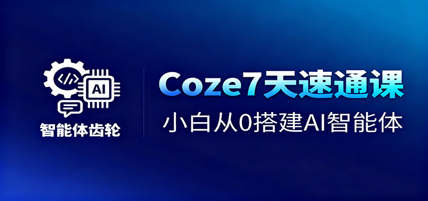 Coze7天速通课，小白从0搭建AI智能体+短视频工作流-网创项目总站