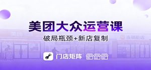 美团大众运营课：业绩增长飞轮/投流推广/排名规则/破局瓶颈/新店复制打爆-网创项目总站