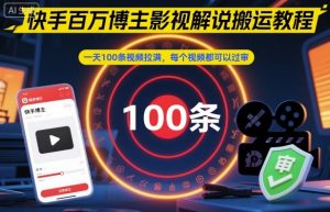 快手百万博主影视解说搬运教程，一天100条视频拉满，每个视频都可以过审-网创项目总站