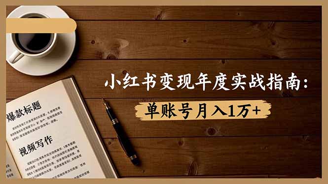 小红书变现年度实战指南：7大变现方式/爆款标题/视频写作，单账号月入1万+-网创项目总站