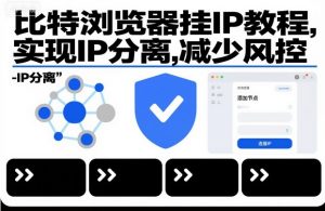 比特浏览器挂IP教程，实现IP分离，减少风控-网创项目总站