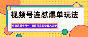 视频号连怼爆单玩法，单日流量十万+，橱窗带货轻松日入过千-网创项目总站