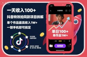 一天收入100+，抖音特效拍同款项目拆解，单个作品最高收入1W+，一部手机即可搞定-网创项目总站