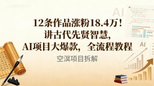 12条作品涨粉18.4W！讲古代智慧，AI项目大爆款，全流程教程-网创项目总站