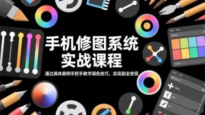 手机修图系统实战课程，通过具体案例手把手教学调色技巧，实现副业变现-网创项目总站