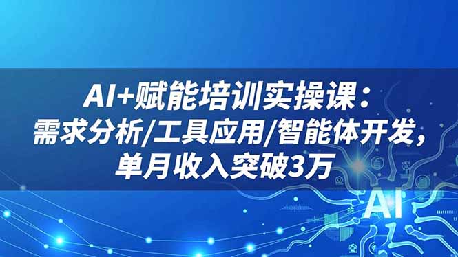 AI+赋能培训实操课：需求分析/工具应用/智能体开发，单月收入突破3万-网创项目总站