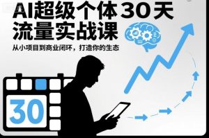 AI超级个体30天流量实战课,从小项目到商业闭环,打造你的生态-网创项目总站