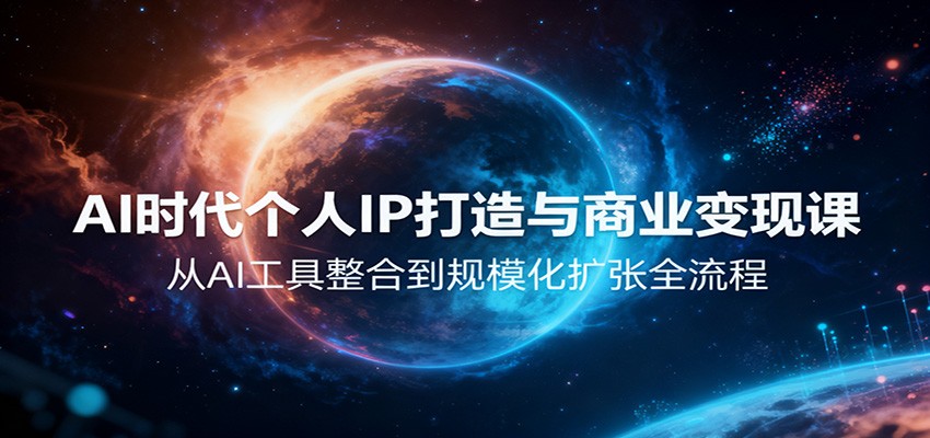 AI时代个人IP打造与商业变现课，从AI工具整合到规模化扩张全流程-网创项目总站