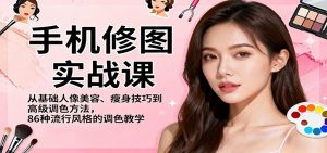 手机修图实战课，从基础人像美容、瘦身技巧到高级调色方法，86种流行风格的调色教学-网创项目总站