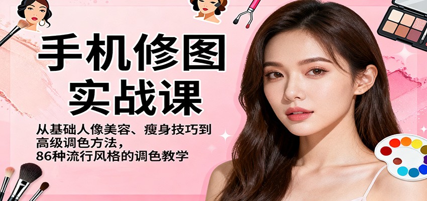 手机修图实战课，从基础人像美容、瘦身技巧到高级调色方法，86种流行风格的调色教学-网创项目总站
