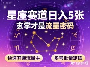 公众号星座赛道，日入5张，玄学才是流量密码，快速开通流量主，可多号批量矩阵-网创项目总站