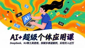 AI+超级个体应用课，DeepSeek,MJ等工具使用,拆解多赛道案例，实现月入过万-网创项目总站