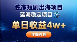 全网独家短剧出海掘金，蓝海红利，单日最高收益5w+，别卷国内了【揭秘】-网创项目总站