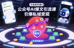 引流系列课8：公众号AI爆文引流课，引爆私域变现-网创项目总站