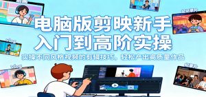 电脑版剪映新手入门到高阶实操，实操不同风格视频的剪辑技巧，轻松产出高质量作品-网创项目总站
