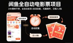 闲鱼全自动电影票项目，24h爆单不停，全自动发货+自动回复，无脑操作，日稳入3张【揭秘】-网创项目总站