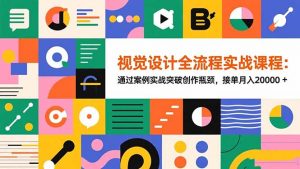 视觉设计全流程实战课程：通过案例实战突破创作瓶颈，接单月入20000+-网创项目总站