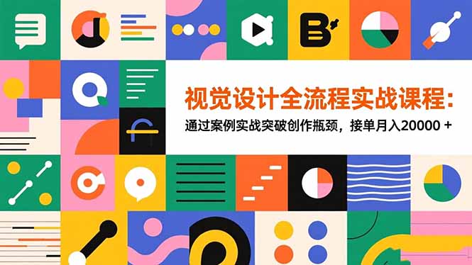 视觉设计全流程实战课程：通过案例实战突破创作瓶颈，接单月入20000+-网创项目总站