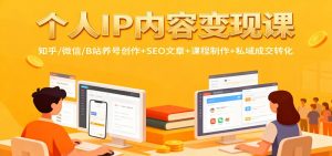 个人IP内容变现课：知乎/微信/B站养号创作+SEO文章+课程制作+私域成交转化-网创项目总站