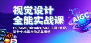 视觉设计全能实战课：PS/AI/AE/Blender/AIGC工具+变现，提升中标率与作品集质感-网创项目总站
