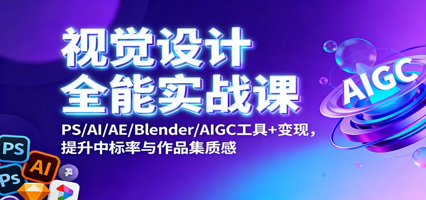 视觉设计全能实战课：PS/AI/AE/Blender/AIGC工具+变现，提升中标率与作品集质感-网创项目总站