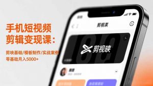手机短视频剪辑变现课:剪映基础/模板制作/实战案例,零基础月入5000+-网创项目总站