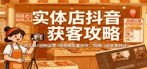 实体店抖音获客攻略：AI工具+团购运营+短视频批量创作，同城门店获客转化-网创项目总站