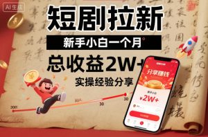 短剧拉新新手小白一个月总收益2W+实操经验分享-网创项目总站