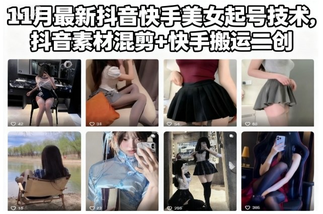 11月最新抖音快手美女起号技术，抖音素材混剪+快手搬运二创-网创项目总站