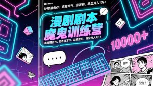 漫剧剧本魔鬼特训营：沙雕漫创作、动态漫写作、过稿签约，稳定月入1万+-网创项目总站