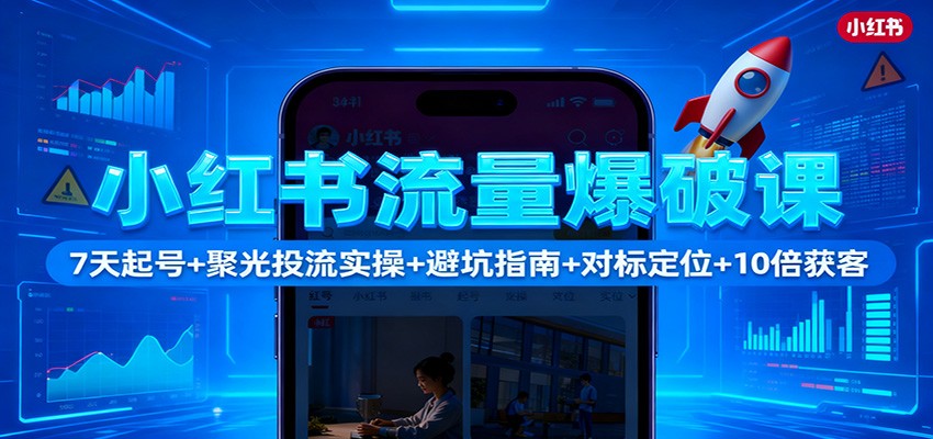 小红书流量爆破课：7天起号+聚光投流实操+避坑指南+对标定位+10倍获客-网创项目总站