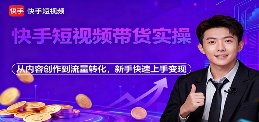 快手短视频带货实操，从内容创作到流量转化，新手快速上手变现-网创项目总站