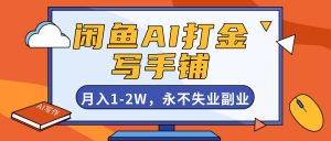 闲鱼AI打金，开一家写手铺，月入1-2W，永不失业副业！-网创项目总站