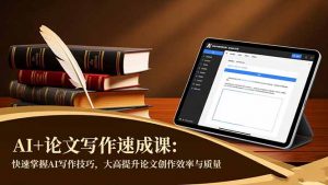 AI+论文写作速成课：快速掌握AI写作技巧，大幅提升论文创作效率与质量-网创项目总站
