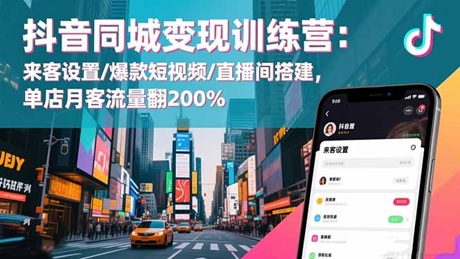 抖音同城变现训练营：来客设置/爆款短视频/直播间搭建,单店月客流量翻200%-网创项目总站