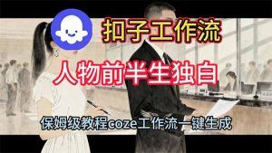 用扣子工作流制作人物前半生独白视频教程-网创项目总站