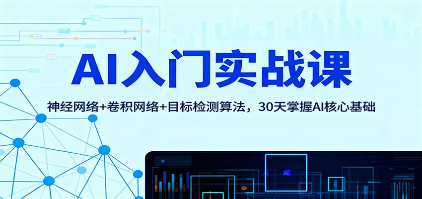 AI入门实战课：神经网络+卷积网络+目标检测算法，30天掌握AI核心基础-网创项目总站