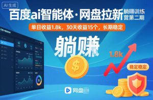 百度ai智能体·网盘拉新躺賺训练营第二期：单日收益1.8k，30天收益15个，长期稳定-网创项目总站