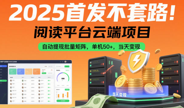 2025首发不套路！阅读平台云端项目，自动提现批量矩阵，单机50+，当天变现【揭秘】-网创项目总站