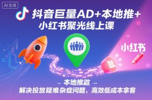 抖音巨量AD+本地推+小红书聚光线上课，解决投放疑难杂症问题，高效低成本拿客-网创项目总站