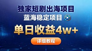 全网独家短剧出海掘金 蓝海红利 单日最高收益5w+-网创项目总站