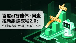 百度ai智能体·网盘拉新躺赚教程2.0：单日收益高达1800元，30收入15w+-网创项目总站