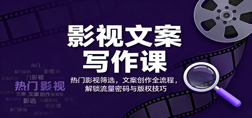影视文案写作课：热门影视筛选，文案创作全流程，解锁流量密码与版权技巧-网创项目总站