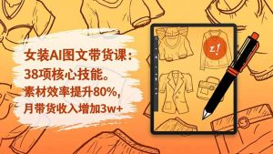 女装AI图文带货课：38项核心技能，素材效率提升80%，月带货收入增加3w+-网创项目总站