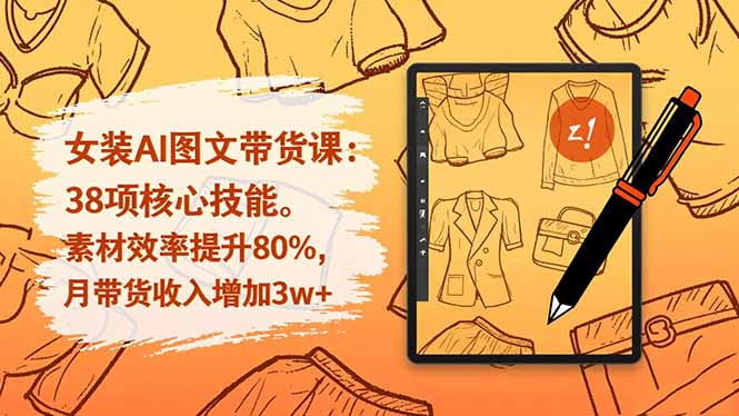 女装AI图文带货课：38项核心技能，素材效率提升80%，月带货收入增加3w+-网创项目总站