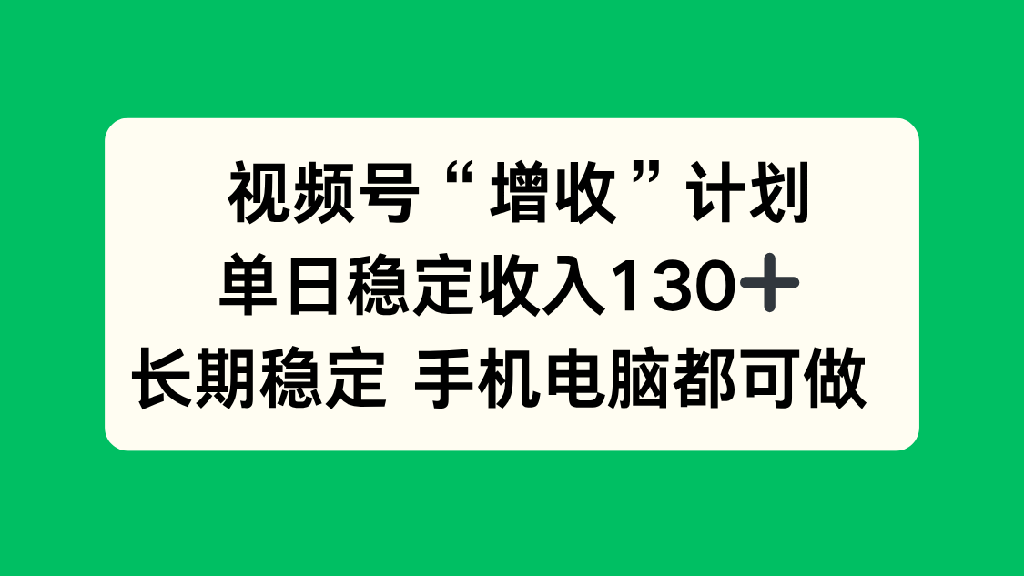 视频号“增收”计划，单日稳定收入130十，长期稳定 手机电脑都可做！-网创项目总站
