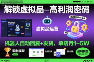 解锁虚拟品高利润密码：机器人自动回复+发货，单店月1-5W【揭秘】-网创项目总站